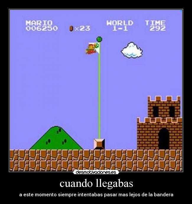 cuando llegabas - a este momento siempre intentabas pasar mas lejos de la bandera