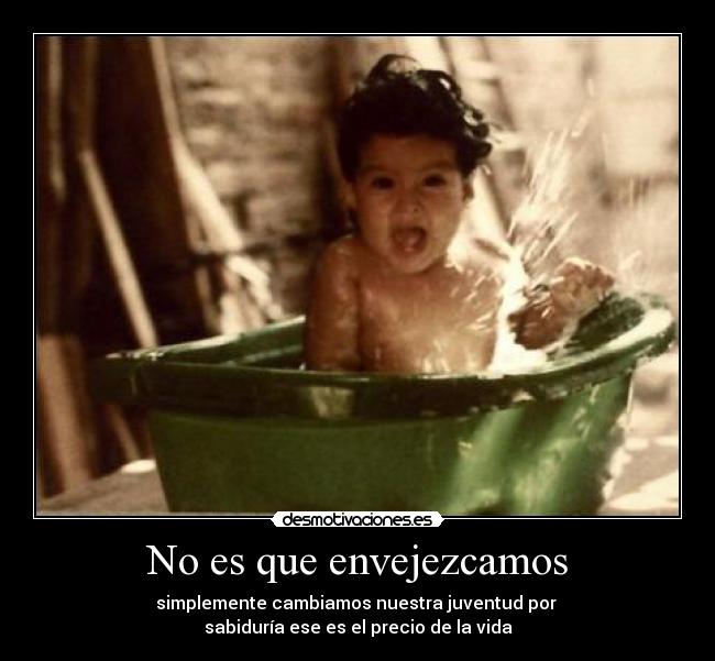 No es que envejezcamos -