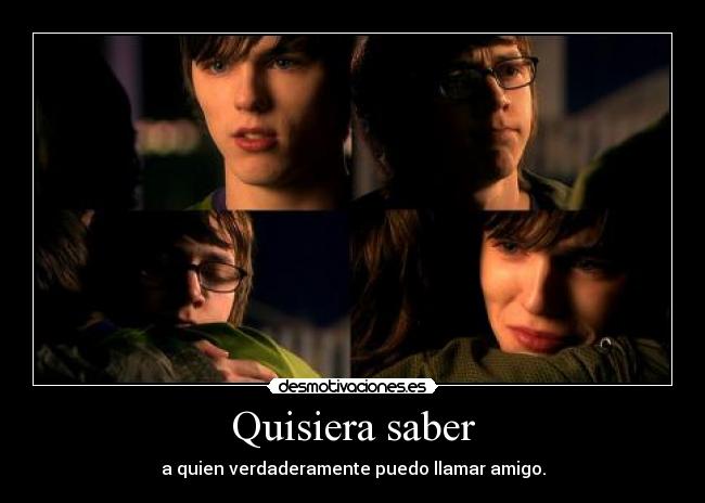 Quisiera saber - a quien verdaderamente puedo llamar amigo.