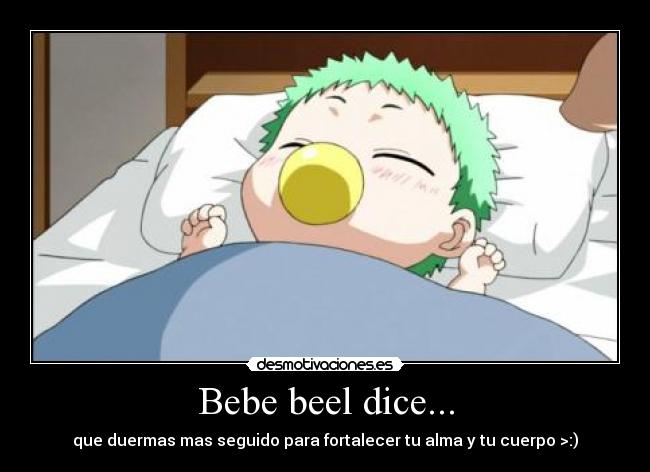 Bebe beel dice... - que duermas mas seguido para fortalecer tu alma y tu cuerpo >:)