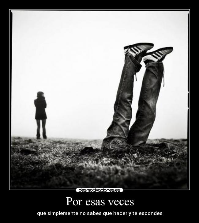 Por esas veces - que simplemente no sabes que hacer y te escondes