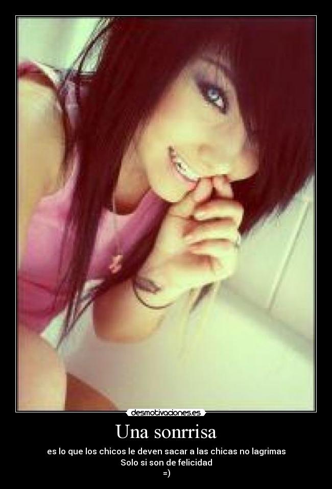 Una sonrrisa - es lo que los chicos le deven sacar a las chicas no lagrimas
Solo si son de felicidad
=)