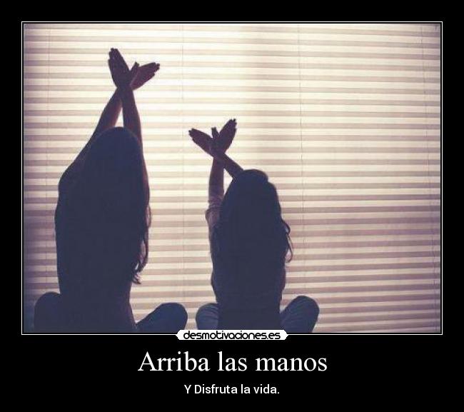 Arriba las manos - Y Disfruta la vida.