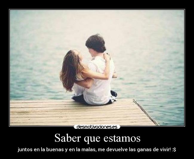 Saber que estamos - juntos en la buenas y en la malas, me devuelve las ganas de vivir! :$
