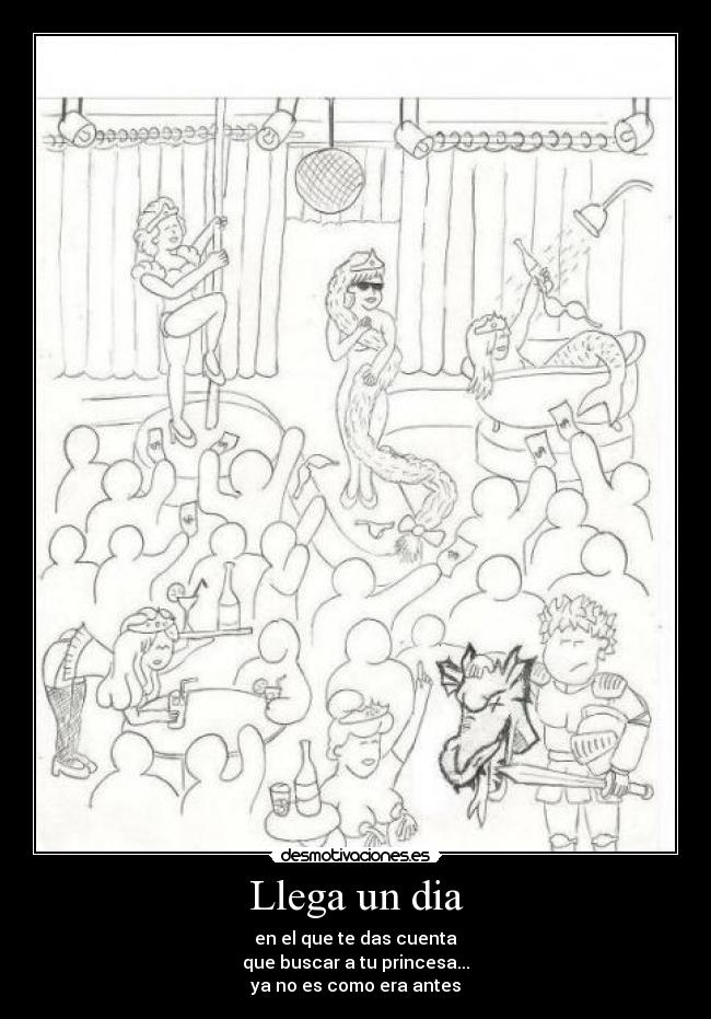 Llega un dia - en el que te das cuenta
que buscar a tu princesa...
ya no es como era antes