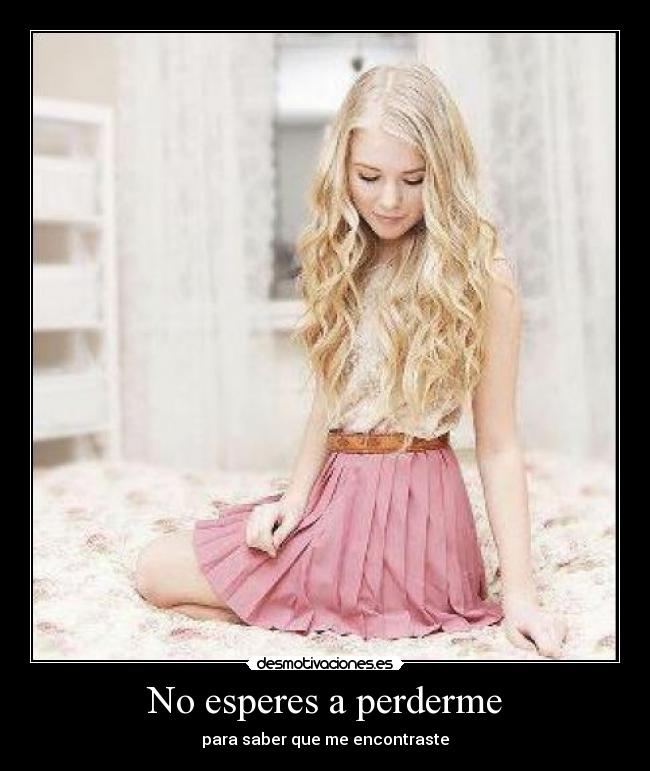 No esperes a perderme - para saber que me encontraste