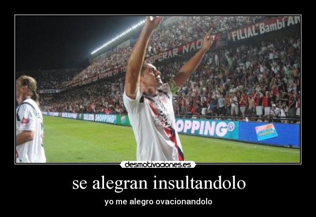 se alegran insultandolo - yo me alegro ovacionandolo