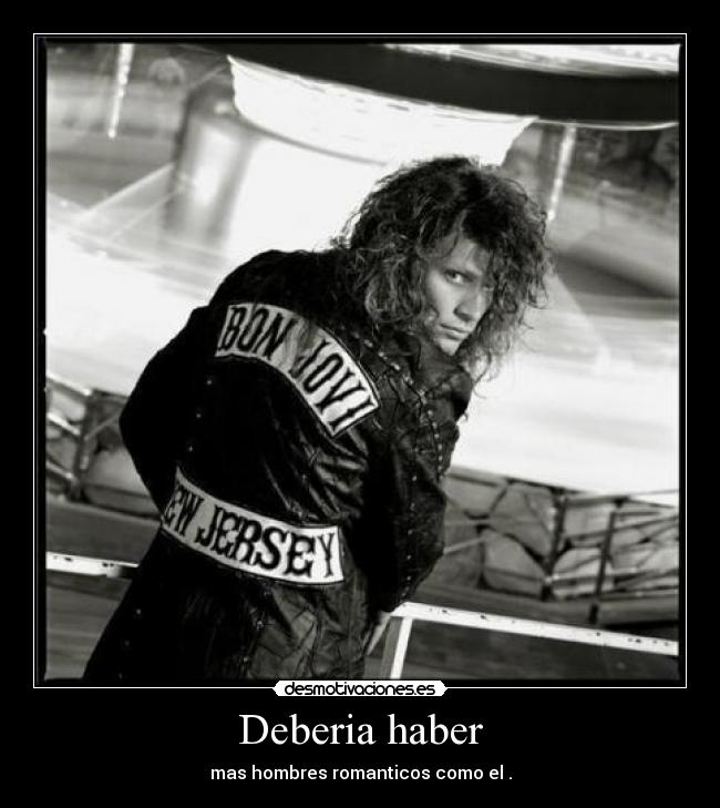 Deberia haber - mas hombres romanticos como el .