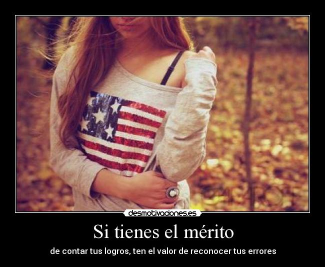 Si tienes el mérito - de contar tus logros, ten el valor de reconocer tus errores