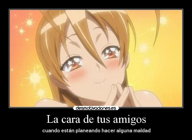 La cara de tus amigos - cuando están planeando hacer alguna maldad