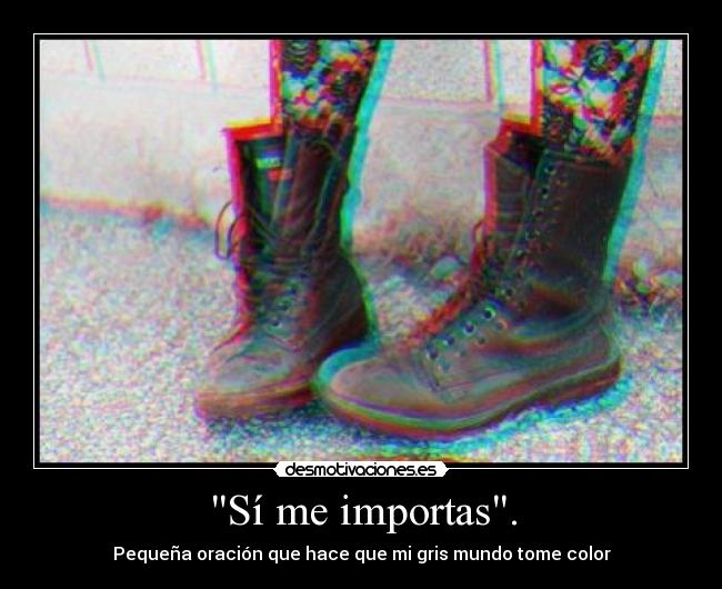 Sí me importas. - Pequeña oración que hace que mi gris mundo tome color