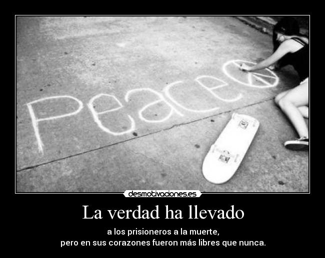 La verdad ha llevado - a los prisioneros a la muerte,
pero en sus corazones fueron más libres que nunca.