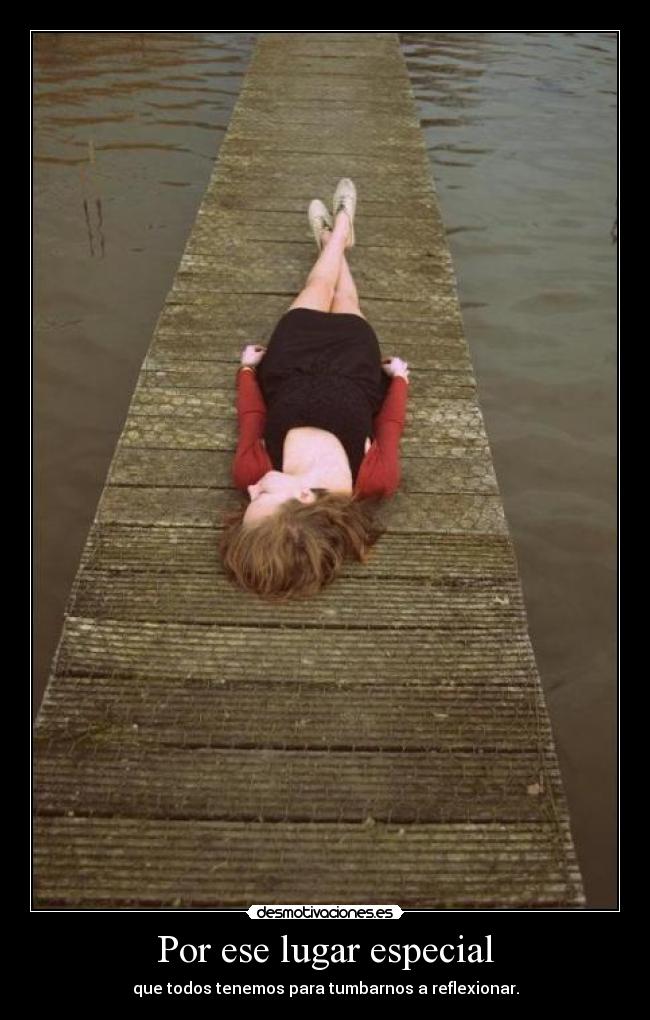 Por ese lugar especial - que todos tenemos para tumbarnos a reflexionar.
