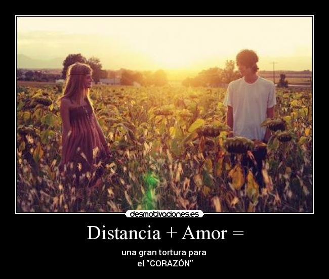 Distancia + Amor = - una gran tortura para
el CORAZÓN