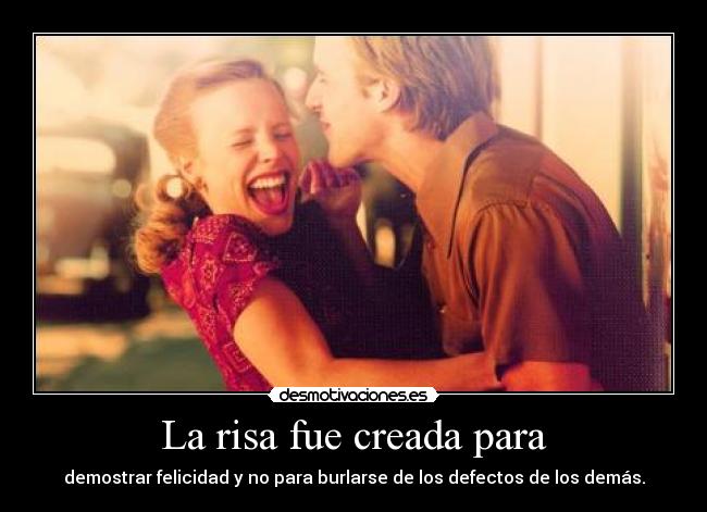 La risa fue creada para - demostrar felicidad y no para burlarse de los defectos de los demás.