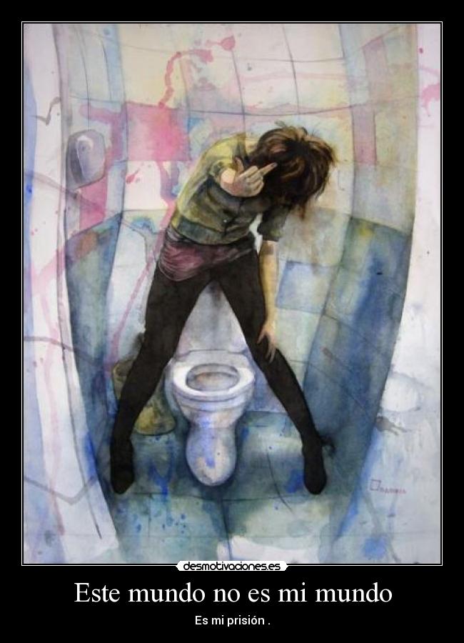Este mundo no es mi mundo - Es mi prisión .