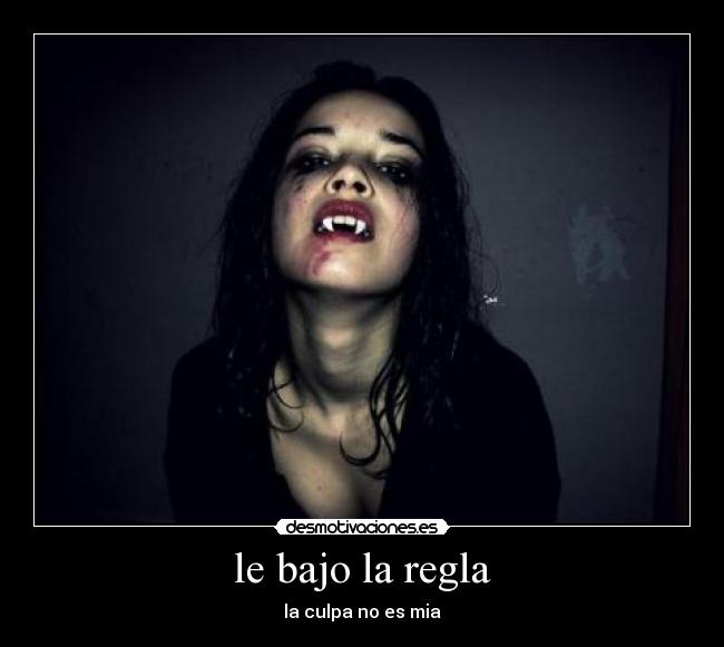 le bajo la regla - la culpa no es mia