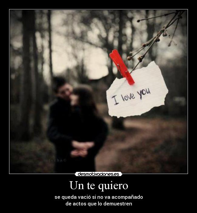 Un te quiero - se queda vació si no va acompañado
de actos que lo demuestren