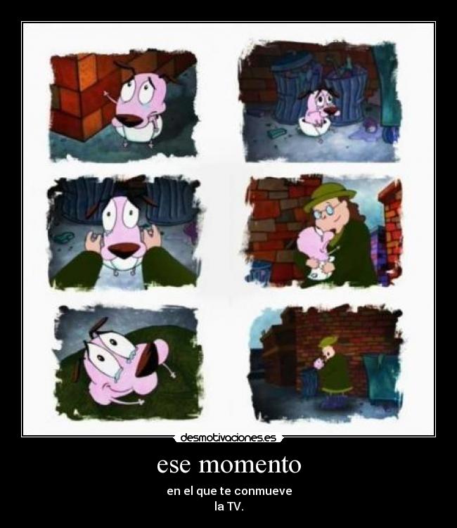 ese momento - en el que te conmueve
la TV.