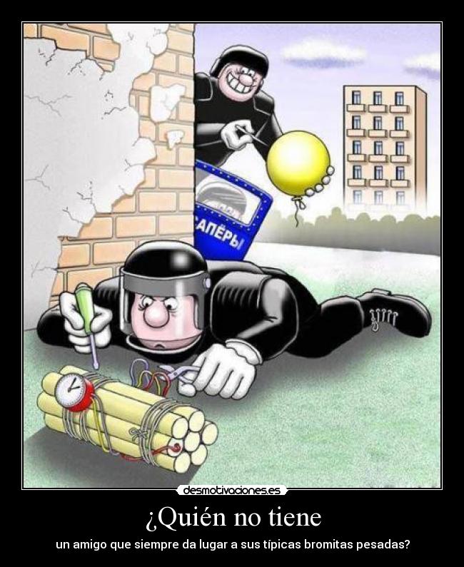 ¿Quién no tiene - un amigo que siempre da lugar a sus típicas bromitas pesadas?