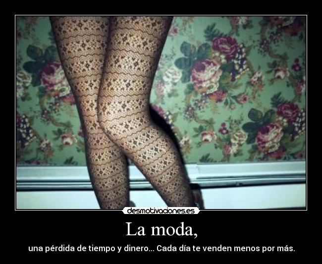 La moda, - una pérdida de tiempo y dinero... Cada día te venden menos por más.
