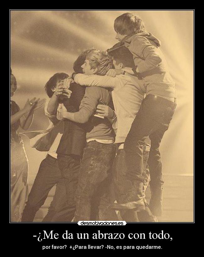 -¿Me da un abrazo con todo, -