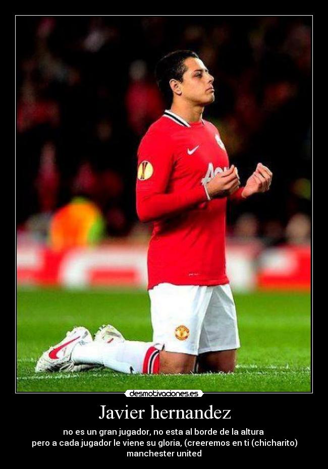 Javier hernandez - no es un gran jugador, no esta al borde de la altura
pero a cada jugador le viene su gloria, (creeremos en ti (chicharito)
manchester united♥