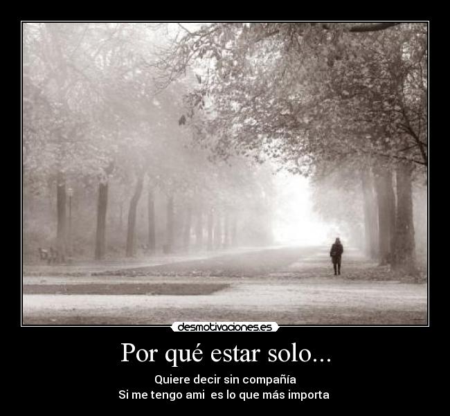 Por qué estar solo... - Quiere decir sin compañía
Si me tengo ami es lo que más importa ♥