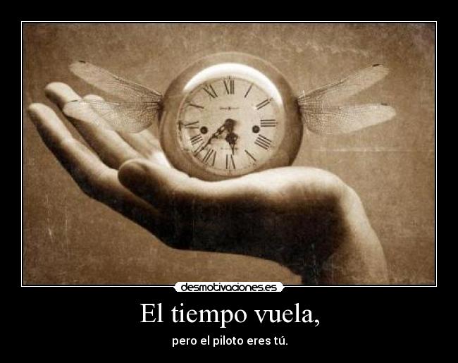 El tiempo vuela, - pero el piloto eres tú.