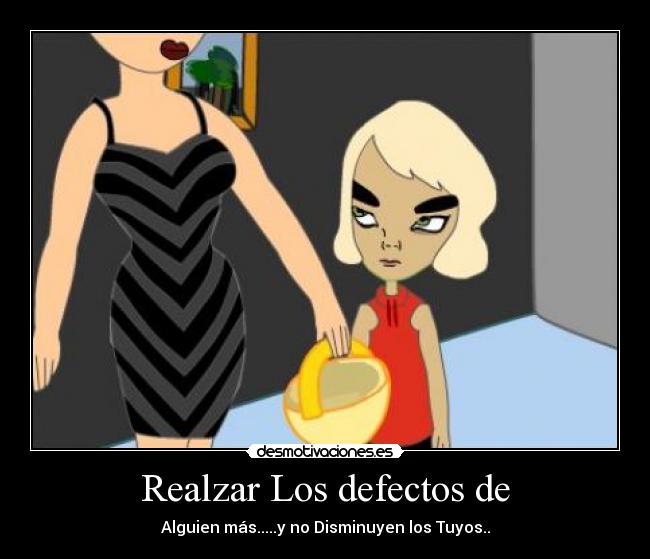 Realzar Los defectos de - Alguien más.....y no Disminuyen los Tuyos..