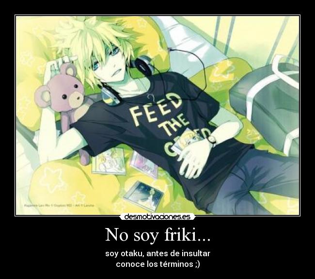 No soy friki... - soy otaku, antes de insultar
conoce los términos ;)