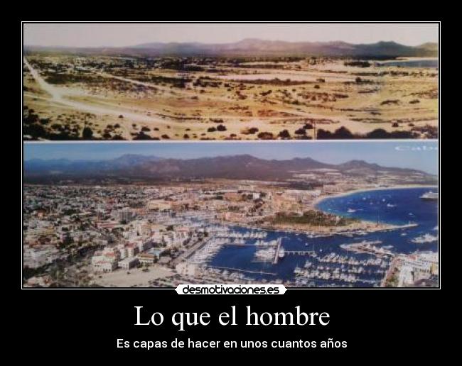 Lo que el hombre - Es capas de hacer en unos cuantos años