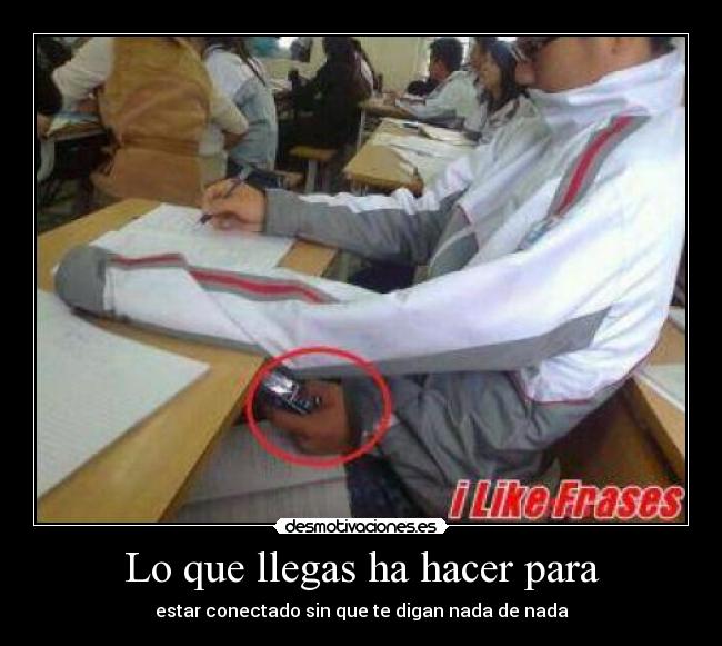 Lo que llegas ha hacer para - estar conectado sin que te digan nada de nada