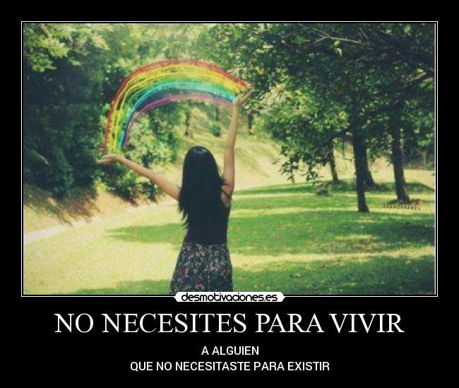NO NECESITES PARA VIVIR - A ALGUIEN
QUE NO NECESITASTE PARA EXISTIR