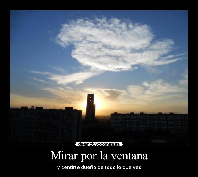 Mirar por la ventana - y sentirte dueño de todo lo que ves