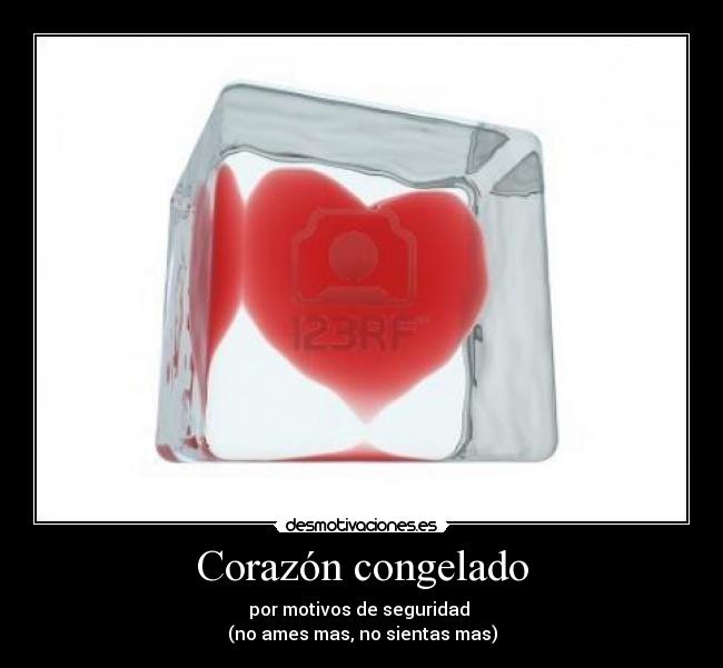 Corazón congelado - por motivos de seguridad
(no ames mas, no sientas mas)