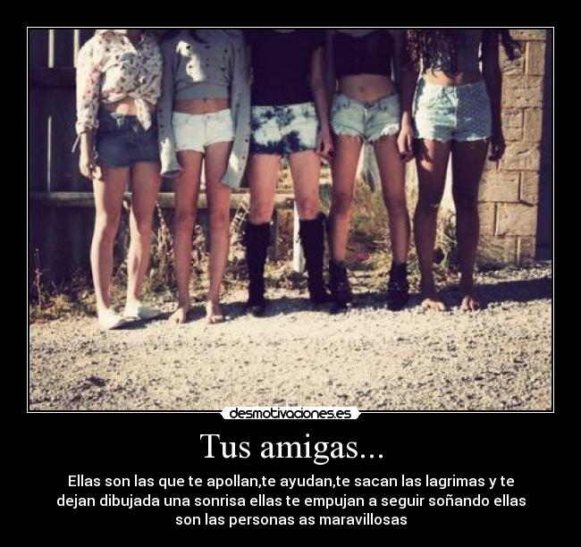 Tus amigas... - Ellas son las que te apollan,te ayudan,te sacan las lagrimas y te
dejan dibujada una sonrisa ellas te empujan a seguir soñando ellas
son las personas as maravillosas