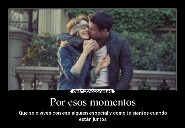 Por esos momentos - Que solo vives con ese alguien especial y como te sientes cuando están juntos