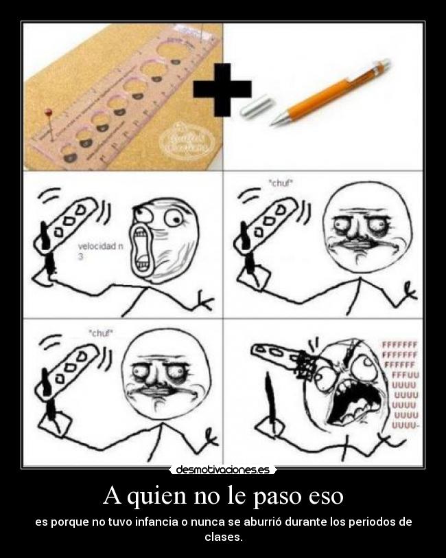 A quien no le paso eso - es porque no tuvo infancia o nunca se aburrió durante los periodos de clases.
