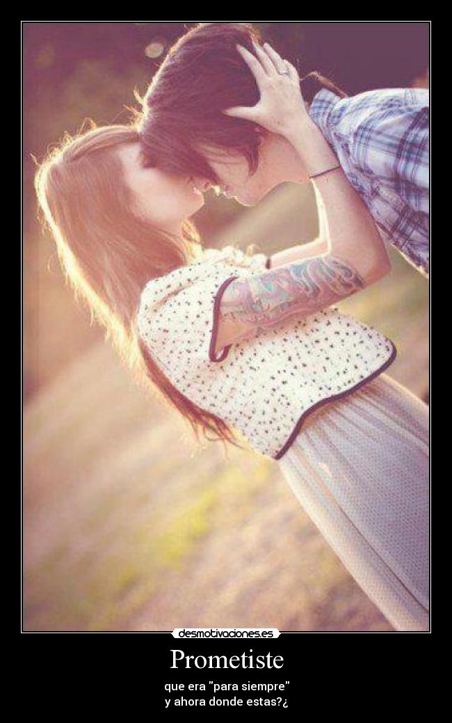 Prometiste - que era para siempre
y ahora donde estas?¿