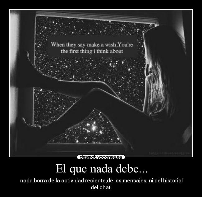 El que nada debe... - nada borra de la actividad reciente,de los mensajes, ni del historial del chat.