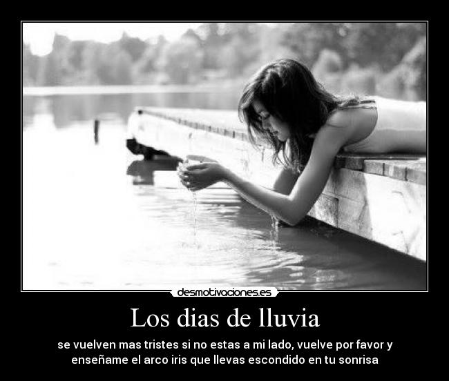 Los dias de lluvia - se vuelven mas tristes si no estas a mi lado, vuelve por favor y
enseñame el arco iris que llevas escondido en tu sonrisa♥