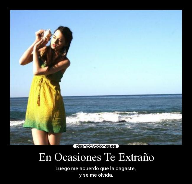 En Ocasiones Te Extraño - Luego me acuerdo que la cagaste,
y se me olvida.