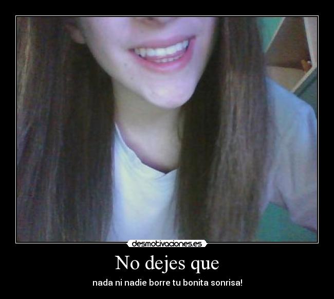 No dejes que - nada ni nadie borre tu bonita sonrisa!