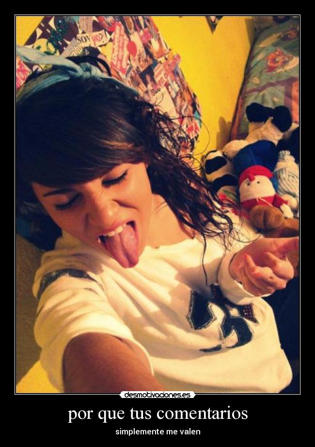 por que tus comentarios - simplemente me valen