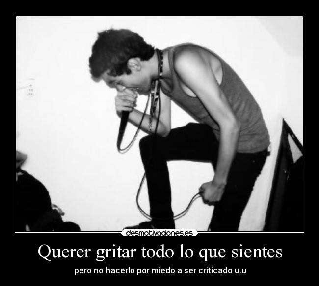 Querer gritar todo lo que sientes -