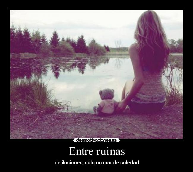 Entre ruinas - de ilusiones, sólo un mar de soledad