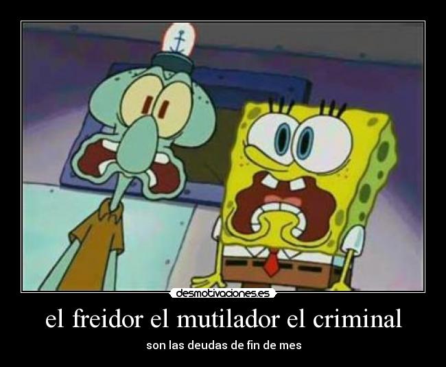 el freidor el mutilador el criminal - son las deudas de fin de mes