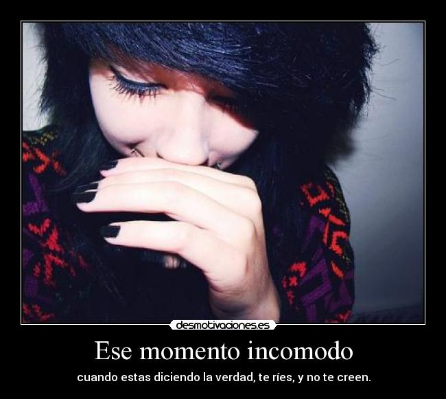 Ese momento incomodo - cuando estas diciendo la verdad, te ríes, y no te creen.