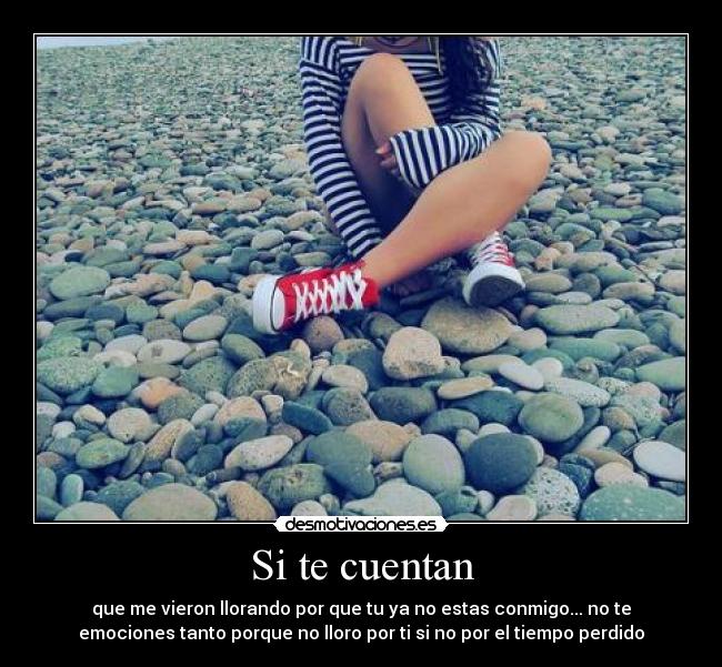 Si te cuentan - que me vieron llorando por que tu ya no estas conmigo... no te
emociones tanto porque no lloro por ti si no por el tiempo perdido♥